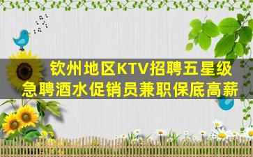 钦州地区KTV招聘五星级急聘酒水促销员兼职保底高薪